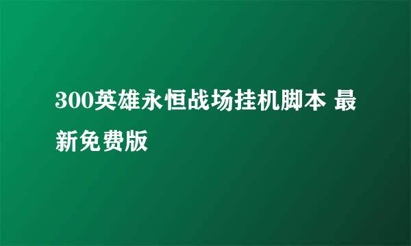 300英雄永恒战场挂机脚本 最新免费版