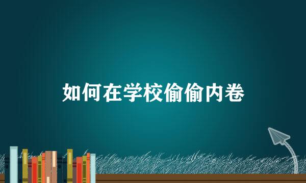 如何在学校偷偷内卷
