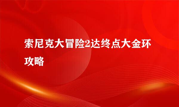 索尼克大冒险2达终点大金环攻略