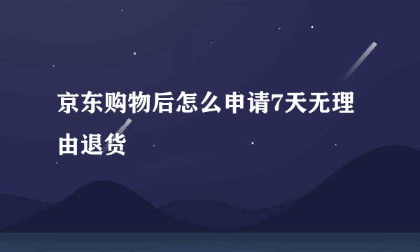 京东购物后怎么申请7天无理由退货
