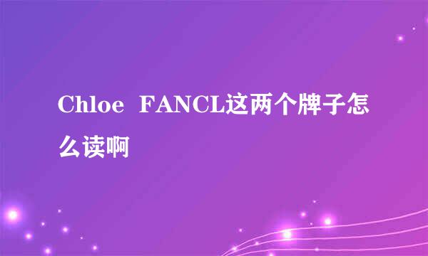 Chloe  FANCL这两个牌子怎么读啊