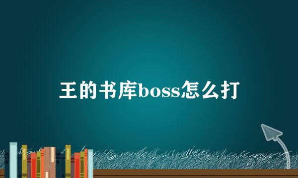 王的书库boss怎么打