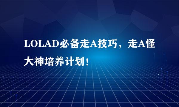 LOLAD必备走A技巧，走A怪大神培养计划！