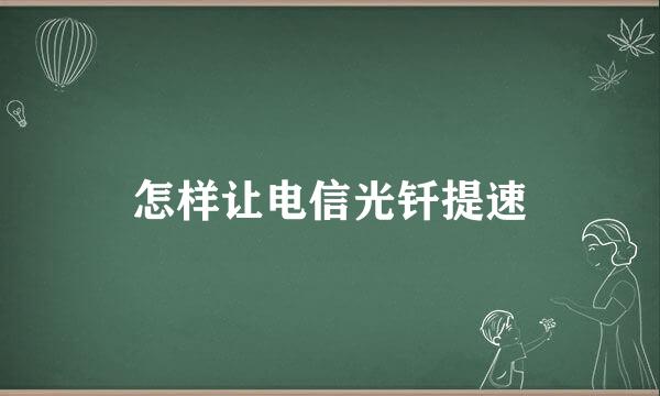 怎样让电信光钎提速