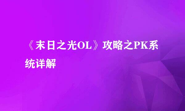 《末日之光OL》攻略之PK系统详解