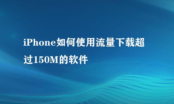 iPhone如何使用流量下载超过150M的软件