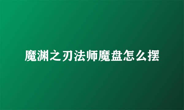 魔渊之刃法师魔盘怎么摆