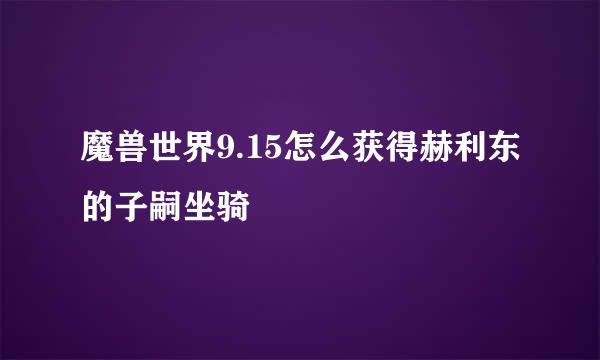 魔兽世界9.15怎么获得赫利东的子嗣坐骑