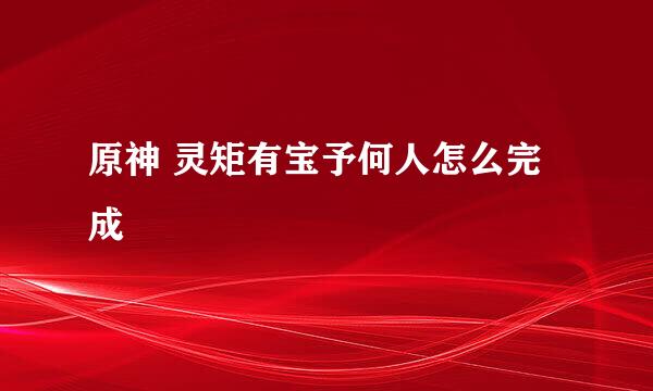 原神 灵矩有宝予何人怎么完成