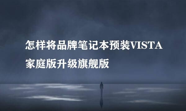 怎样将品牌笔记本预装VISTA家庭版升级旗舰版