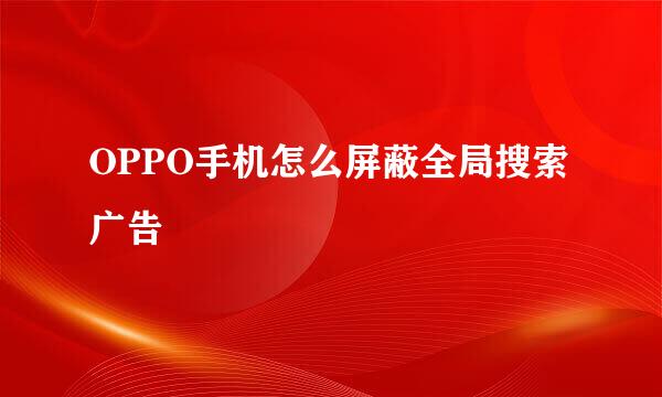 OPPO手机怎么屏蔽全局搜索广告