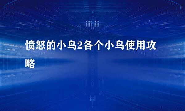 愤怒的小鸟2各个小鸟使用攻略