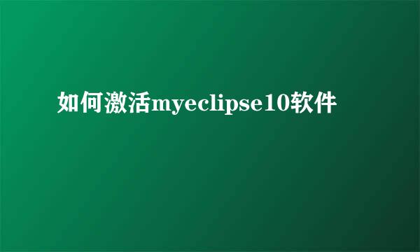 如何激活myeclipse10软件