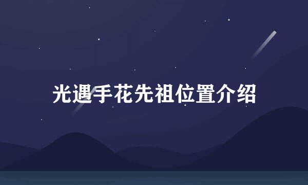 光遇手花先祖位置介绍