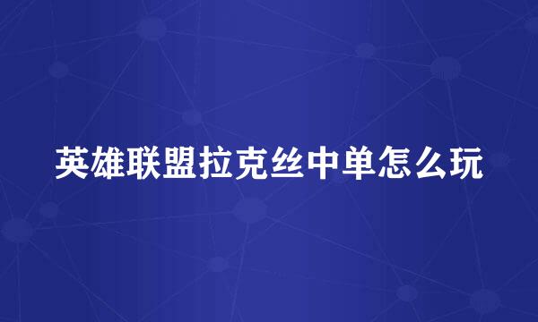 英雄联盟拉克丝中单怎么玩