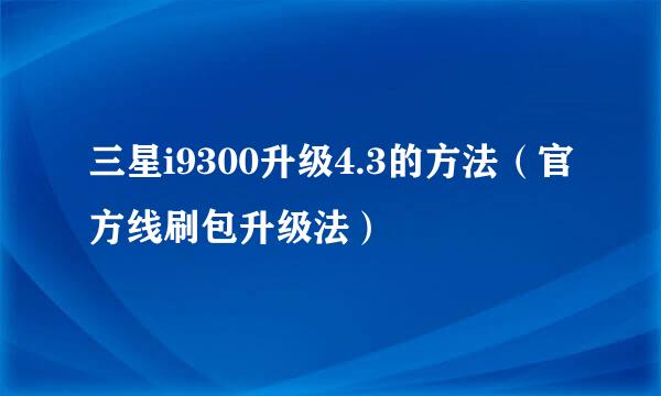 三星i9300升级4.3的方法（官方线刷包升级法）