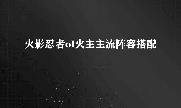 火影忍者ol火主主流阵容搭配
