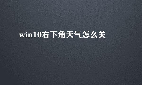 win10右下角天气怎么关