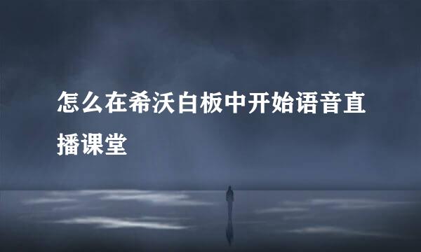 怎么在希沃白板中开始语音直播课堂