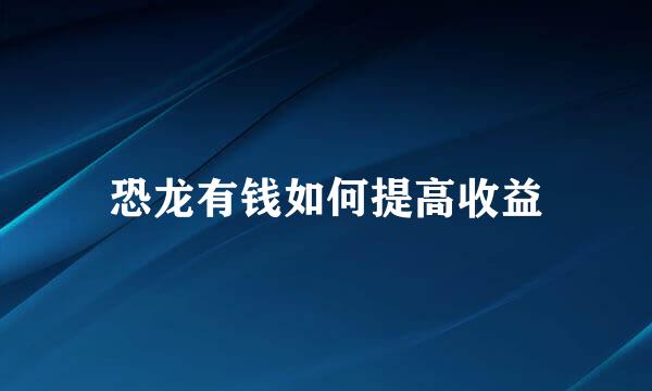 恐龙有钱如何提高收益