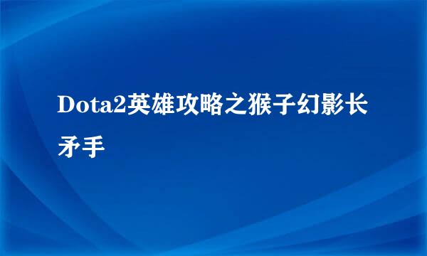 Dota2英雄攻略之猴子幻影长矛手