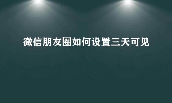 微信朋友圈如何设置三天可见