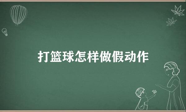 打篮球怎样做假动作