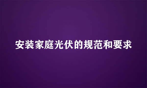 安装家庭光伏的规范和要求