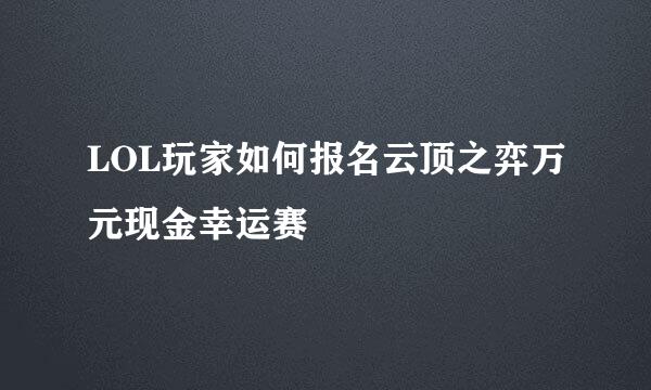 LOL玩家如何报名云顶之弈万元现金幸运赛