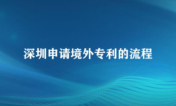 深圳申请境外专利的流程