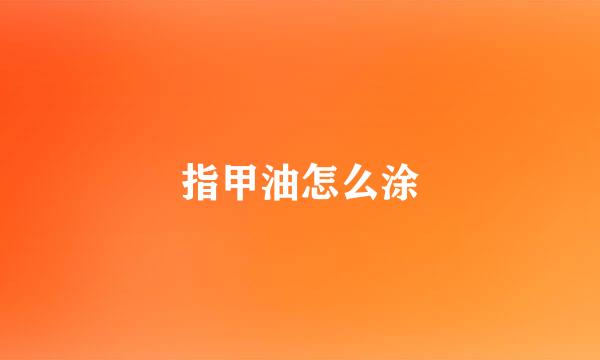 指甲油怎么涂