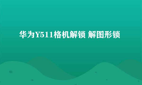 华为Y511格机解锁 解图形锁