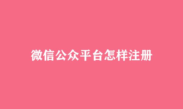 微信公众平台怎样注册
