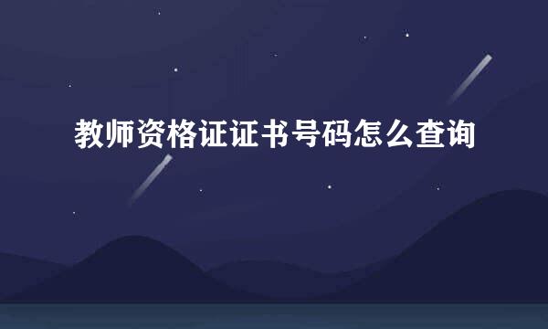 教师资格证证书号码怎么查询