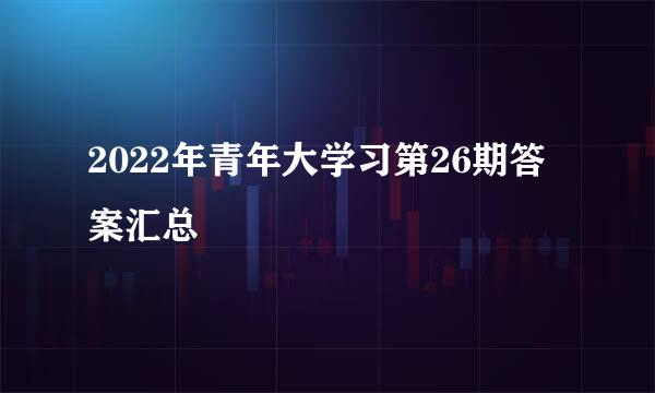 2022年青年大学习第26期答案汇总