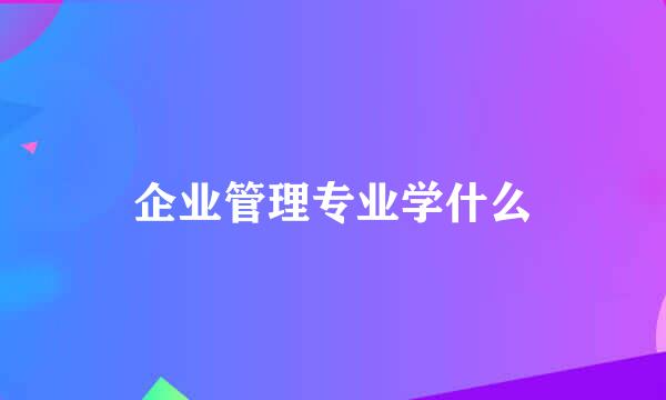 企业管理专业学什么