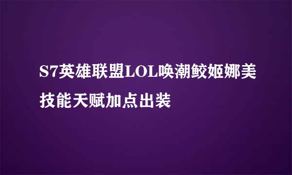 S7英雄联盟LOL唤潮鲛姬娜美技能天赋加点出装