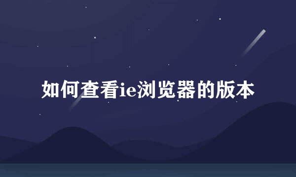 如何查看ie浏览器的版本