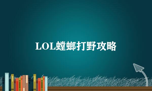 LOL螳螂打野攻略