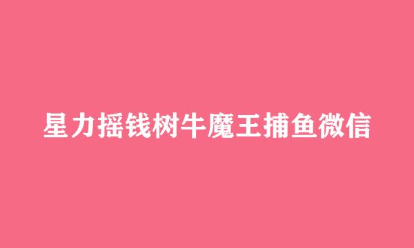 星力摇钱树牛魔王捕鱼微信