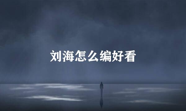 刘海怎么编好看