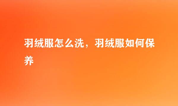 羽绒服怎么洗，羽绒服如何保养