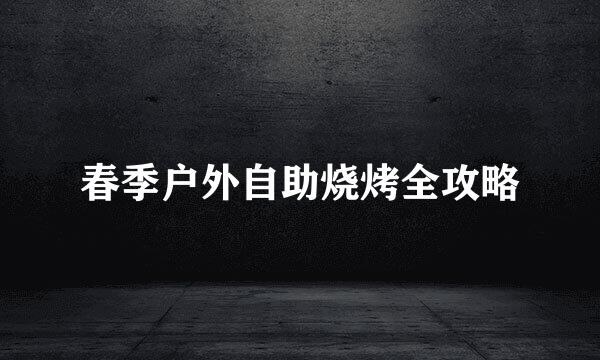 春季户外自助烧烤全攻略