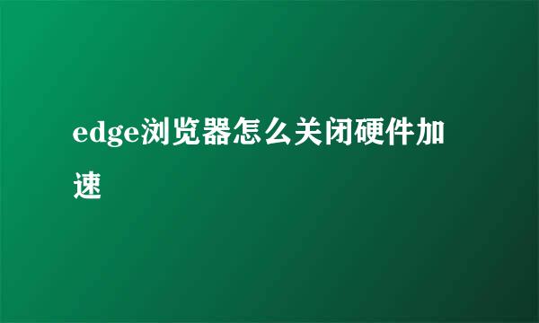 edge浏览器怎么关闭硬件加速