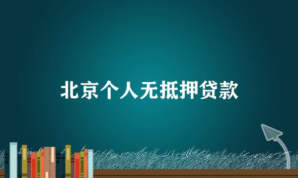 北京个人无抵押贷款
