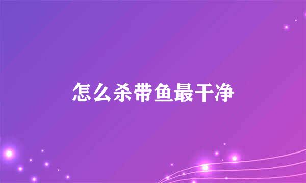 怎么杀带鱼最干净