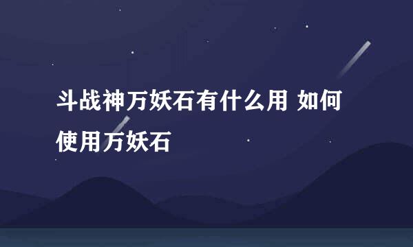 斗战神万妖石有什么用 如何使用万妖石