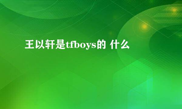 王以轩是tfboys的 什么