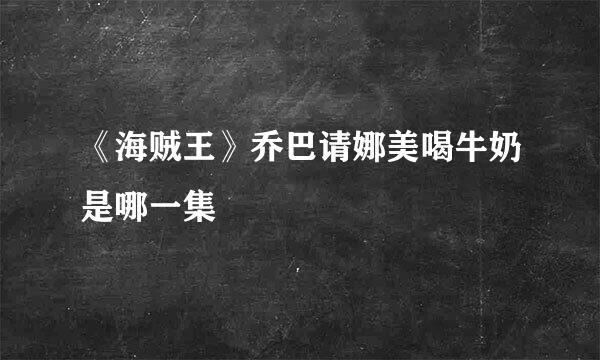 《海贼王》乔巴请娜美喝牛奶是哪一集