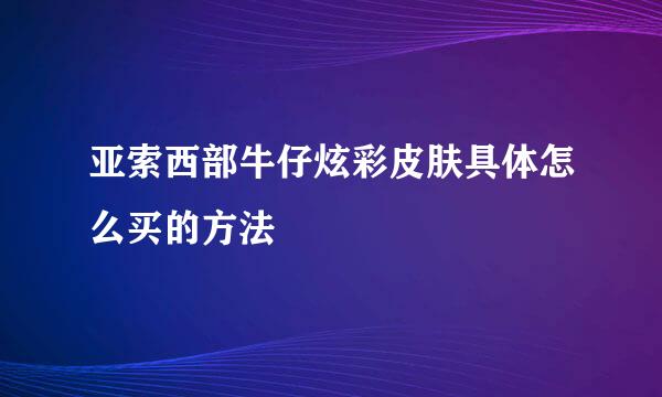 亚索西部牛仔炫彩皮肤具体怎么买的方法